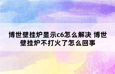 博世壁挂炉显示c6怎么解决 博世壁挂炉不打火了怎么回事